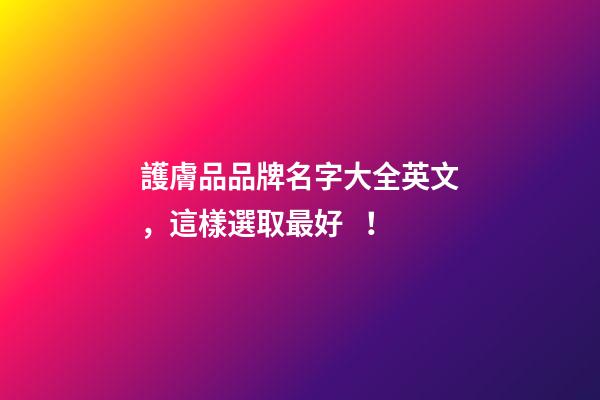 護膚品品牌名字大全英文，這樣選取最好！